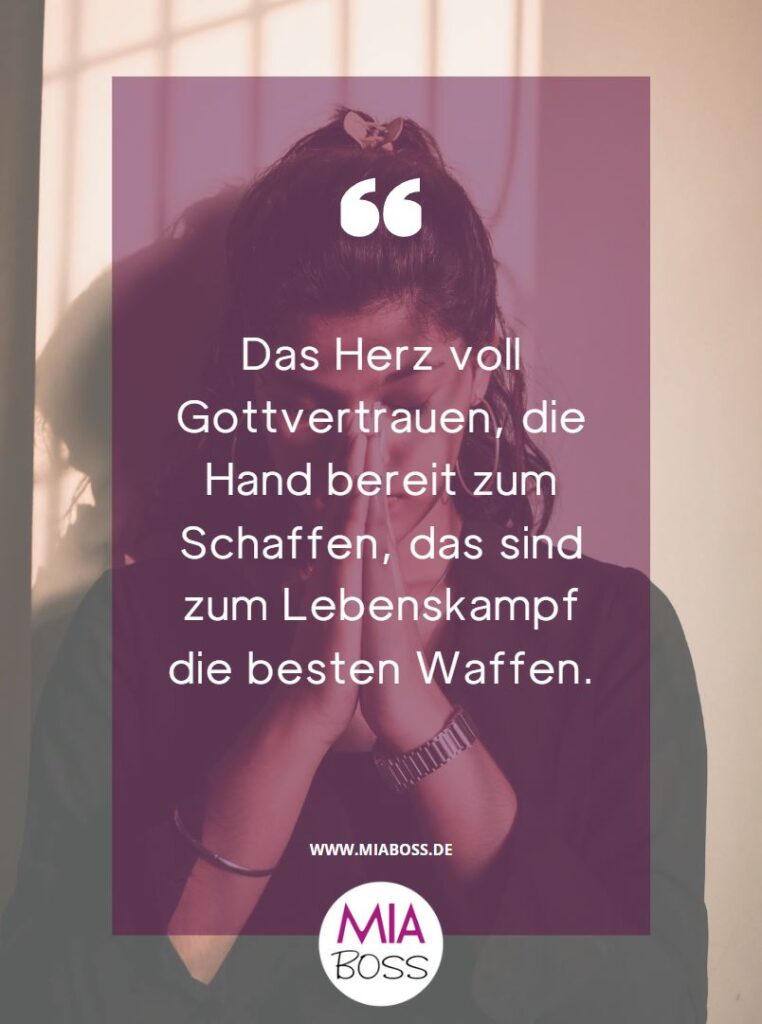 Das Herz voll Gottvertrauen, die Hand bereit zum Schaffen, das sind zum Lebenskampf die besten Waffen.