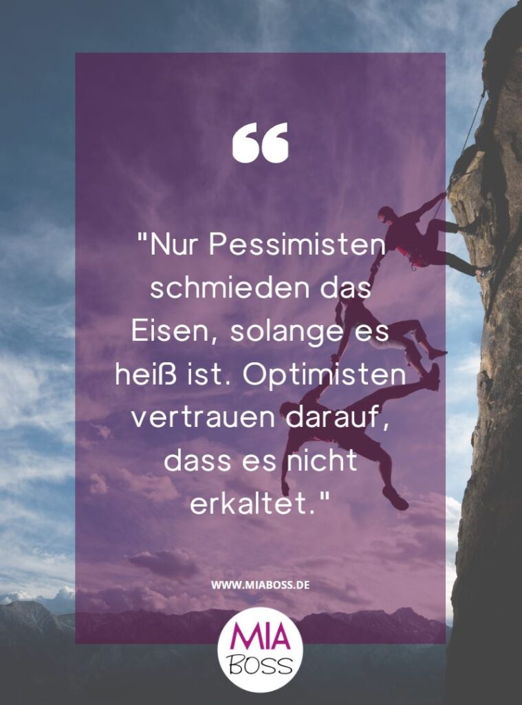 "Nur Pessimisten schmieden das Eisen, solange es heiß ist. Optimisten vertrauen darauf, dass es nicht erkaltet."